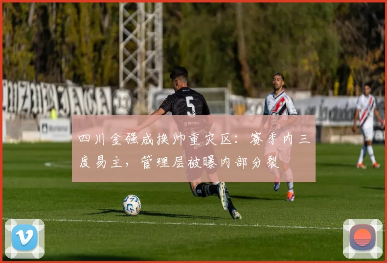 四川金强成换帅重灾区：赛季内三度易主，管理层被曝内部分裂